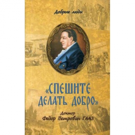 Мемуары, биографии бизнесменов, книга Спешите делать добро. Доктор Федор Петрович Гааз заказать