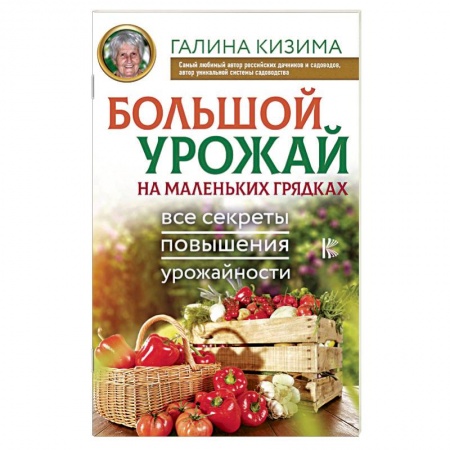Общие работы по садоводству, книга Большой урожай на маленьких грядках. Все секреты повышения урожайности заказать
