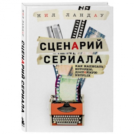 Кино. Киноискусство, книга Сценарий сериала. Как написать историю, достойную Нетфликса заказать
