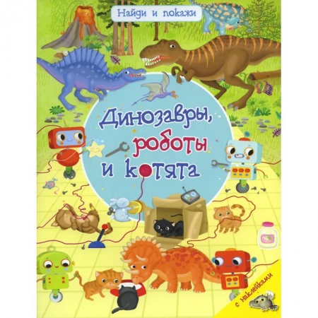 Книги для дошкольников (4-6 лет), книга Найди и покажи. Динозавры, роботы и котята. С наклейками заказать