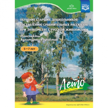 Развитие внимания и воображения, книга Обучение старших дошкольников составлению сравнительных рассказов при знакомстве с русской живописью 5-7 лет. Конспекты культурных практик. Лето. ФГОС заказать
