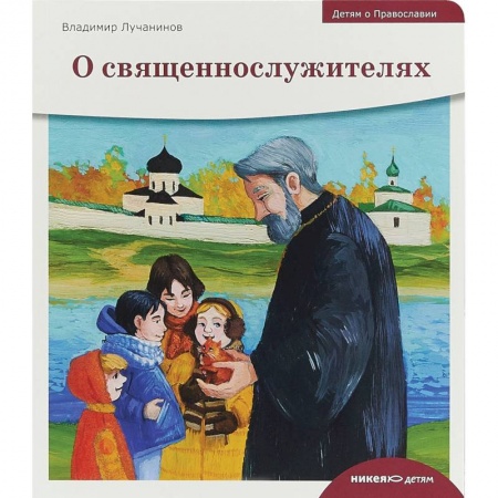 Религиозная литература для детей, книга Детям о Православии. О священнослужителях заказать