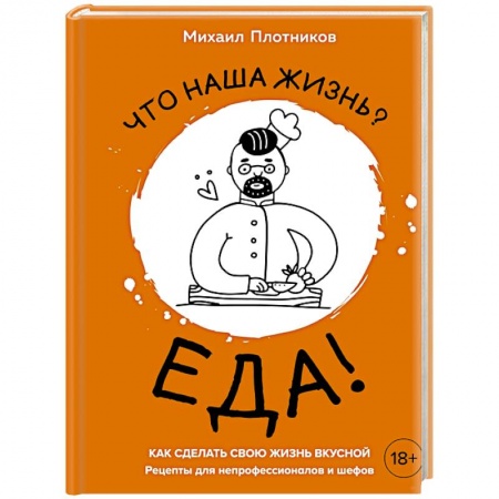 Блюда на каждый день, книга Что наша жизнь? Еда! Как сделать свою жизнь вкусной. Рецепты для непрофессионалов и шефов заказать