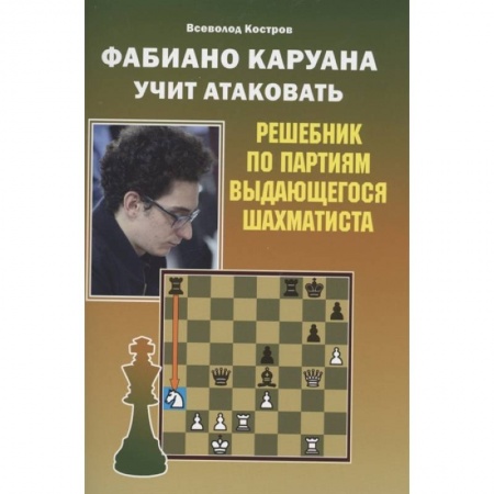 Шахматы. Шашки, книга Фабиано Каруана учит атаковать. Решебник по партиям выдающегося шахматиста заказать
