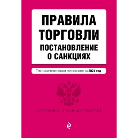 Нормативные правовые акты, книга Правила торговли. Постановление о санкциях. Тексты с изменениями и дополнениями на 2021 г. заказать