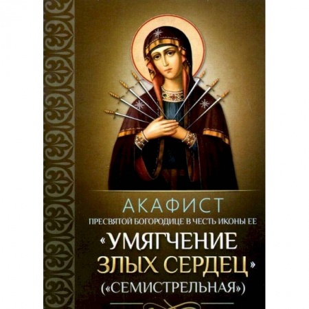 Духовная литература, книга Акафист Пресвятой Богородице в честь иконы Ее 'Умягчение злых сердец' ('Семистрельная') заказать