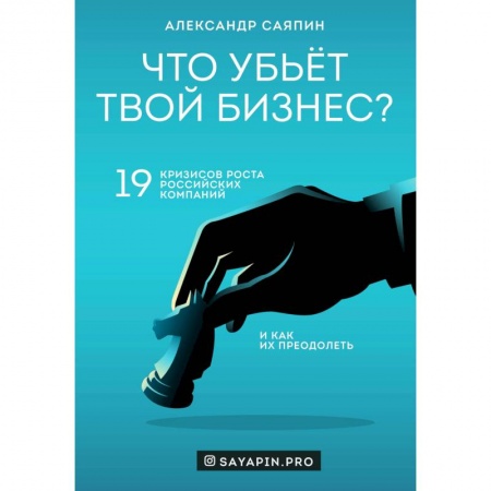 Экономика. Бизнес, книга Что убьёт твой бизнес? 19 кризисов роста российских компаний и как их преодолеть заказать