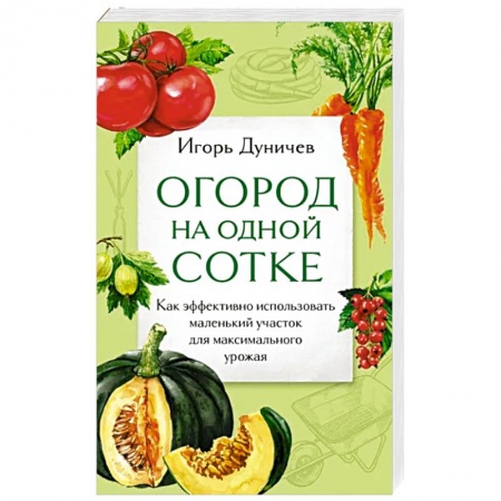 Плодовые и ягодные культуры, книга Огород на одной сотке. Как эффективно использовать маленький участок для максимального урожая заказать