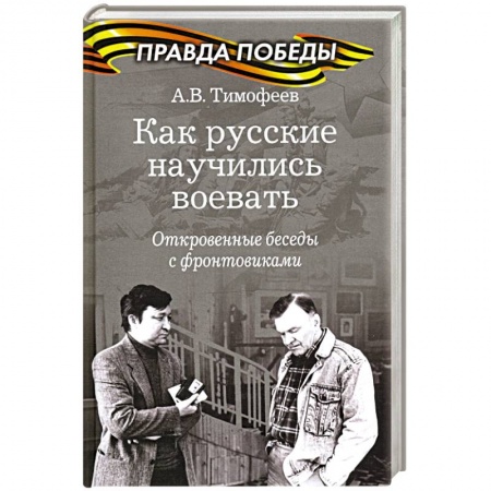 Общие работы, справочная литература, книга Как русские научились воевать.Откровенные беседы с фронтовиками заказать