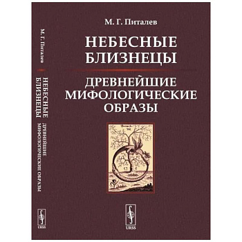 Небесные Близнецы: Древнейшие мифологические образы: реконструкция, анализ, закономерности. Питалев М.Г.