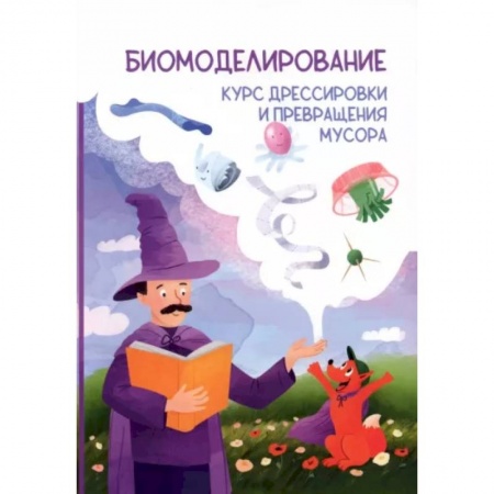 Животный и растительный мир, книга Биомоделирование. Курс дрессировки и превращения мусора заказать