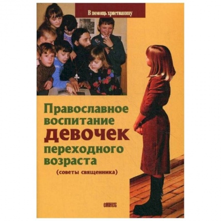 Православная семья. Педагогика. Детям, книга Православное воспитание девочек переходного возраста (советы священника) заказать