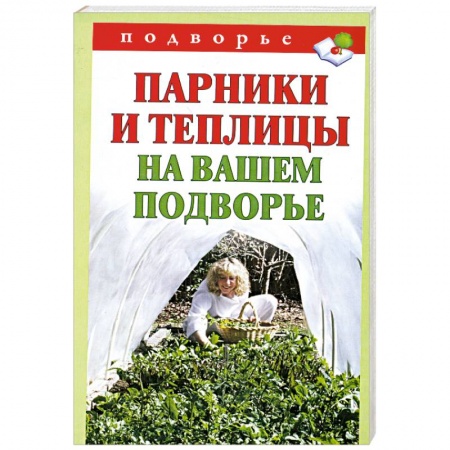 Книги, книга Парники и теплицы на вашем подворье. Способы изготовления и применения заказать