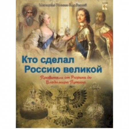 История России, книга Кто сделал Россию Великой. Правители от Рюрика до Владимира Путина заказать