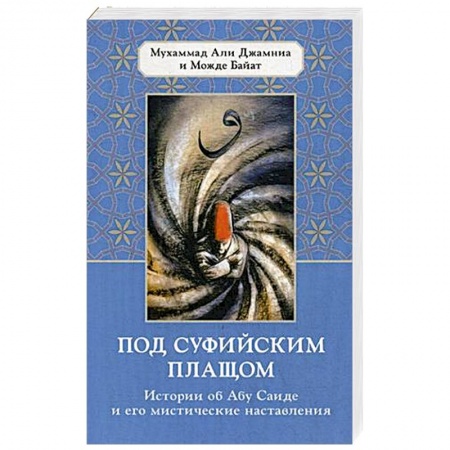 Суфизм. Мистическое учение, книга Под суфийским плащом. Истории об Абу Саиде и его мистические наставления заказать