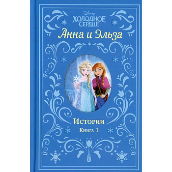 Холодное сердце. Анна и Эльза. Истории. Книга 1 Холодное сердце. Анна и Эльза. Истории. Книга 1