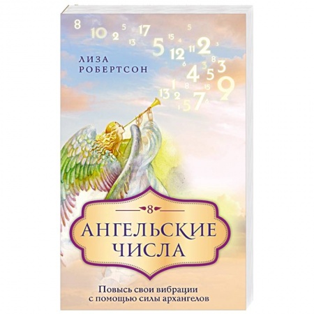 Книги, книга Ангельские числа: повысь свои вибрации с помощью силы архангелов заказать