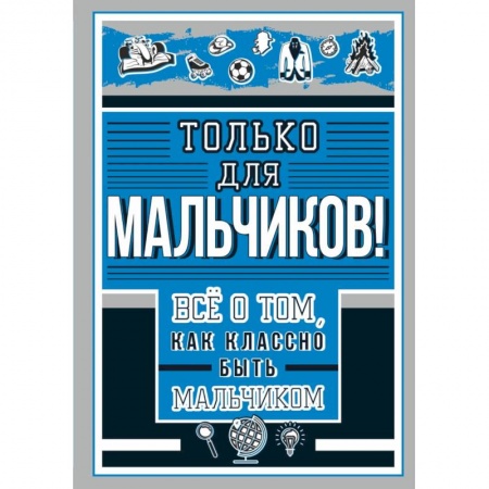 Все обо всем. Универсальные энциклопедии, книга Только для мальчиков! Все о том, как классно быть мальчиком заказать