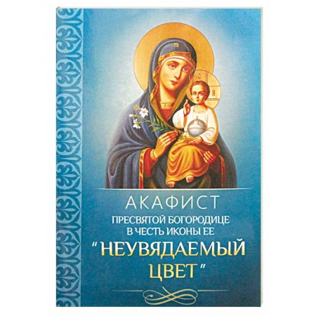 Богослужебные издания, книга Акафист Пресвятой Богородице в честь иконы Ее 'Неувядаемый Цвет' заказать