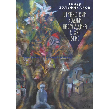 Странствия Ходжи Насреддина в XXI веке.Новое учение древнего мудреца Странствия Ходжи Насреддина в XXI веке.Новое учение древнего мудреца