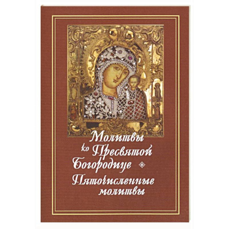Молитвословы, акафисты, каноны, книга Молитвы ко Пресвятой Богородице. Богородичное правило. Пяточисленные молитвы заказать