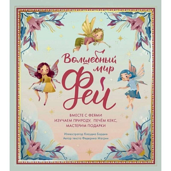 Волшебный мир фей. Вместе с феями изучаем природу, печем кекс, мастерим подарки