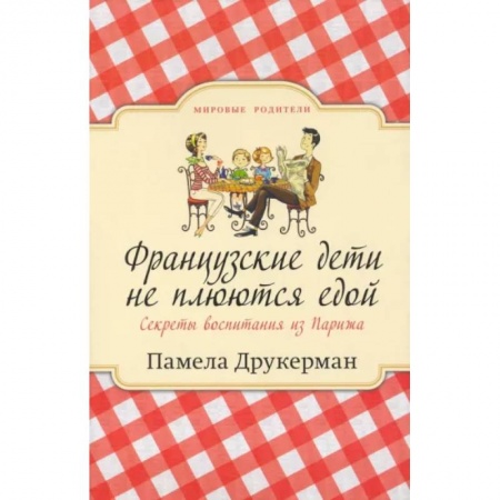 Психология для родителей, книга Французские дети не плюются едой заказать