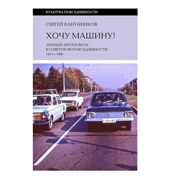 Хочу машину! Личный автомобиль в советской повседневности (1917–1991) Хочу машину! Личный автомобиль в советской повседневности (1917–1991)