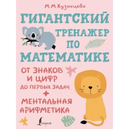 Обучение счету. Математика, книга Гигантский тренажер по математике. От знаков и цифр до первых задач. Ментальная арифметика заказать