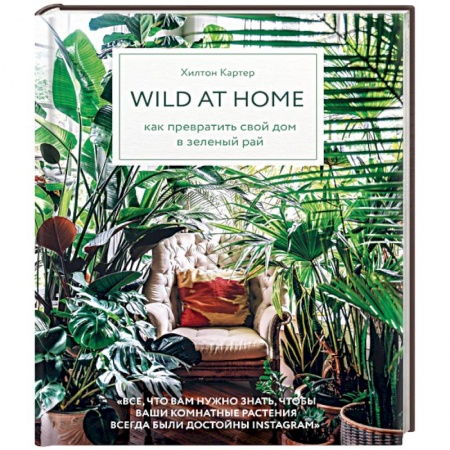 Общие работы о комнатных растениях, книга Wild at home. Как превратить свой дом в зеленый рай заказать