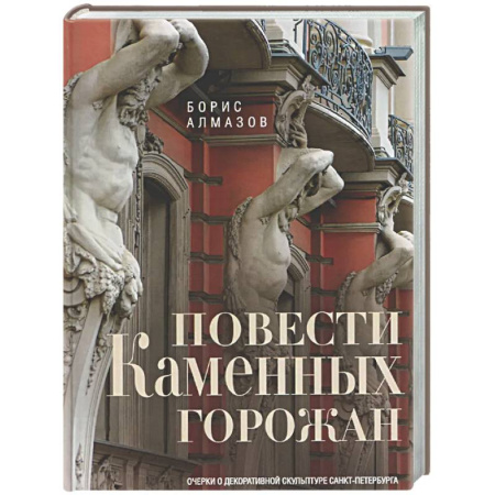 Санкт-Петербург и окрестности, книга Повести каменных горожан. Очерки о декоративной скульптуре Санкт-Петербурга заказать