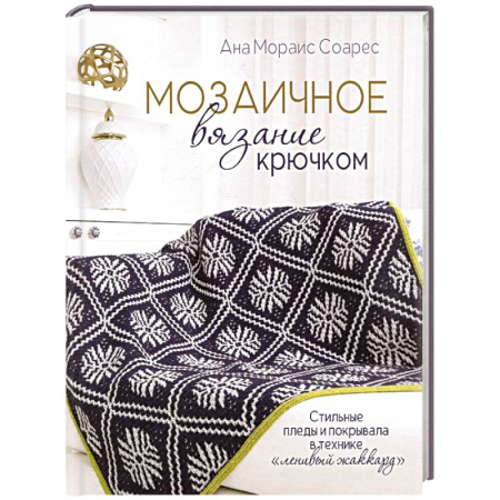 Вязание, книга Мозаичное вязание крючком.Стильные пледы и покрывала в технике 'ленивый жаккард' заказать