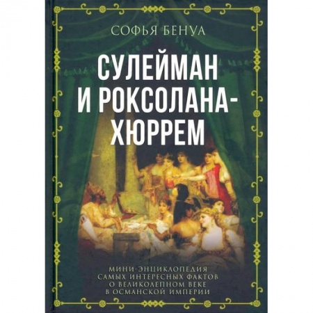 Всемирная история, книга Сулейман и Роксолана-Хюррем. Мини-энциклопедия самых интересных фактов о Великолепном веке в Османской империи заказать