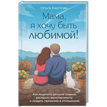 Психология отношений, книга Мама, я хочу быть любимой!» Как исцелить детские травмы, раскрыть свою женственность и создать гармонию в отношениях заказать