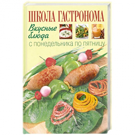 Книги, книга Школа Гастронома. Вкусные блюда с понедельника по пятницу заказать
