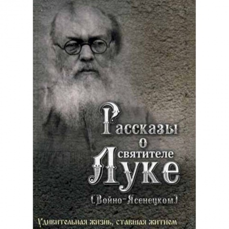 Жития русских святых, жизнеописания церковных деятелей, книга Рассказы о святителе Луке (Войно-Ясенецком) заказать