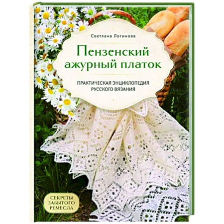 Вязание, книга Пензенский ажурный платок. Секреты забытого ремесла. Практическая энциклопедия русского вязания заказать
