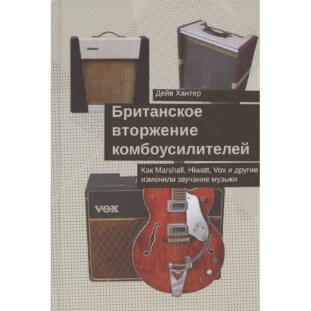 Теория и история музыки, книга Британское вторжение комбоусилителей.Как Marshall,Hiwatt,Vox и другие изменили звучание заказать