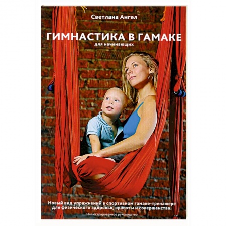 Книги, книга Гимнастика в гамаке для начинающих. Новый вид упражнений в спортивном гамаке -тренажере для физического здоровья, красоты и совершенства заказать