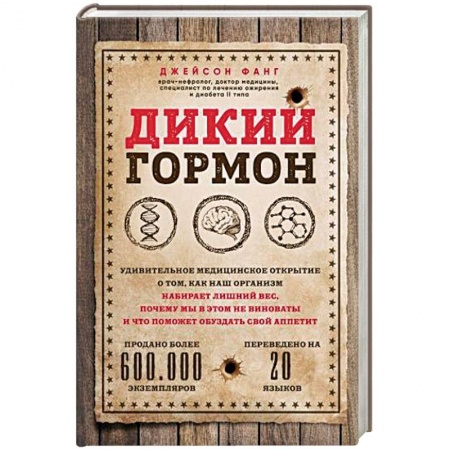 Популярная и нетрадиционная медицина, книга Дикий гормон. Удивительное медицинское открытие о том, как наш организм набирает лишний вес, почему мы в этом не виноваты и что поможет обуздать свой аппетит заказать