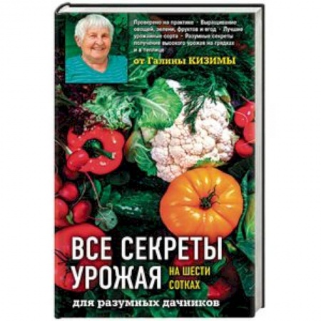 Общие работы по садоводству, книга Все секреты урожая на шести сотках для разумных дачников от Галины Кизимы заказать