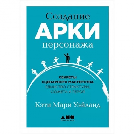 Литературоведение, книга Создание арки персонажа. Секреты сценарного мастерства: единство структуры, сюжета и героя заказать