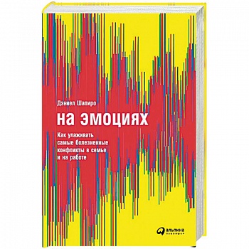 На эмоциях. Как улаживать самые болезненные конфликты в семье и на работе На эмоциях. Как улаживать самые болезненные конфликты в семье и на работе