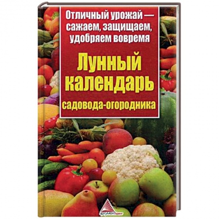 Книги, книга Лунный календарь садовода-огородника.Отличный урожай-сажаем, защищаем, удобряем вовремя заказать