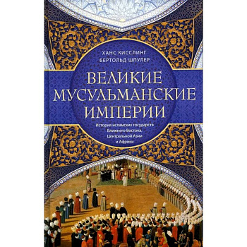 Великие мусульманские империи. История исламских государств Ближнего Востока, Центральной Азии и Африки