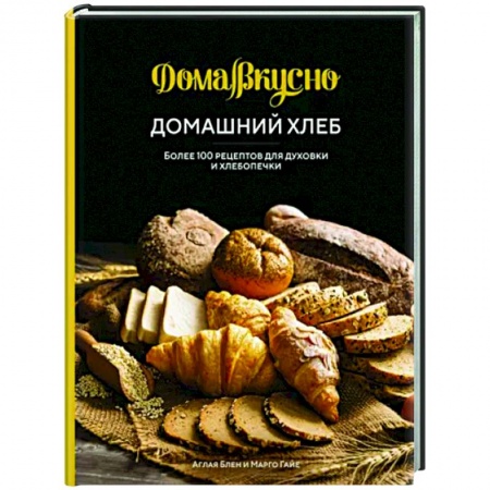 Выпечка, десерты, книга Домашний хлеб.Более 100 рецептов для духовки и хлебопечки заказать