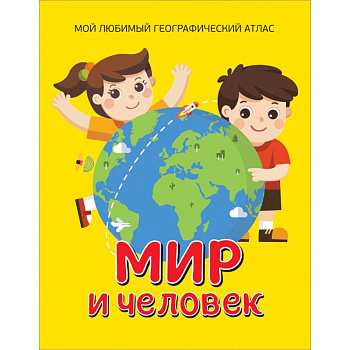 Мир и человек. Мой любимый географический атлас Мир и человек. Мой любимый географический атлас