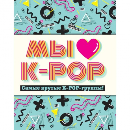 Книги, книга Мы любим K-POP: Самые крутые K-POP-группы! Неофициальный фанбук заказать