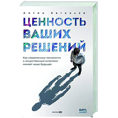 Информационные технологии, книга Ценность ваших решений. Как современные технологии и искусственный интеллект меняют наше будущее заказать