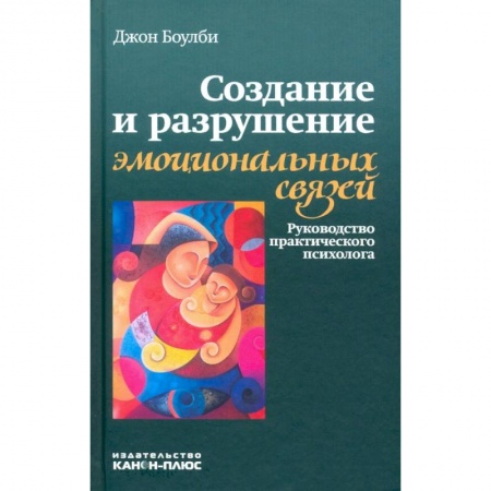 Психология, книга Создание и разрушение эмоциональных связей. Руководство практического психолога заказать
